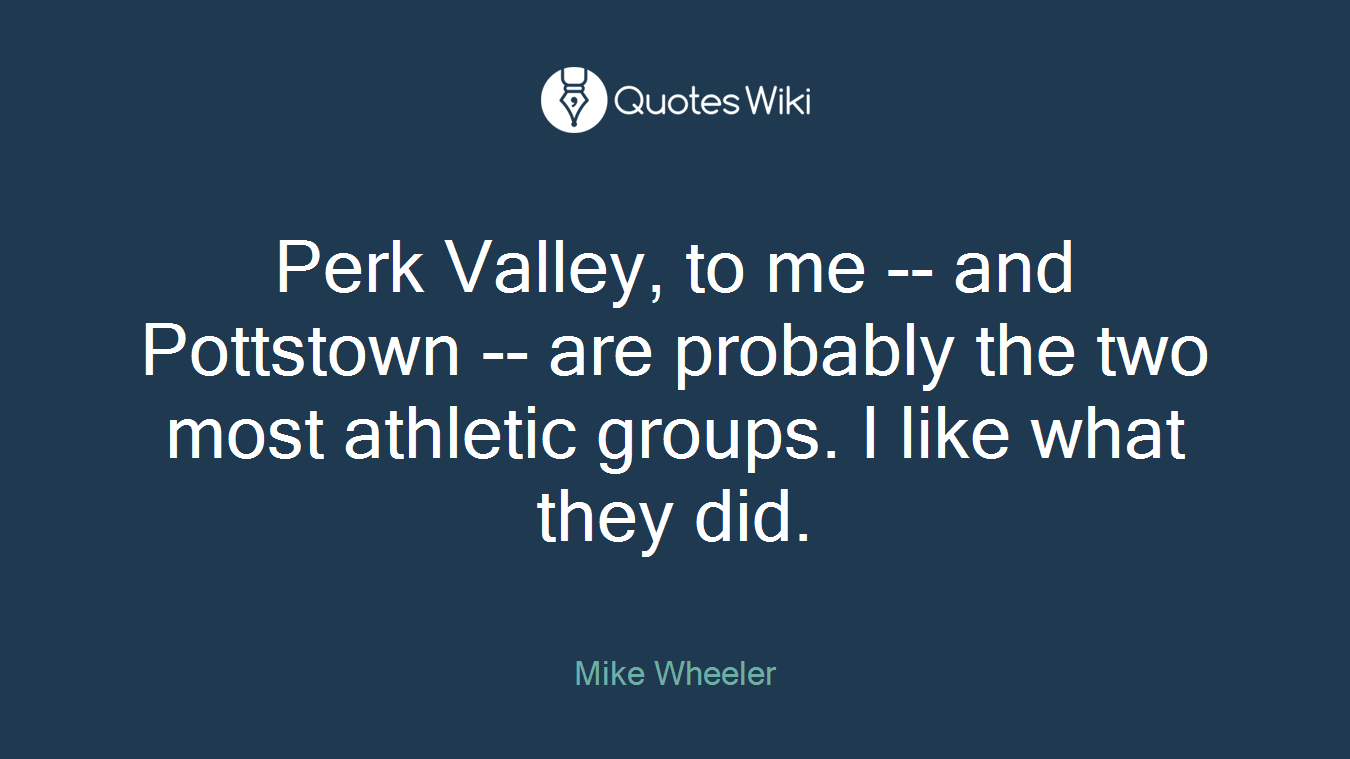 Perk Valley, to me -- and Pottstown -- are probably the two most athletic groups. I like what they did.