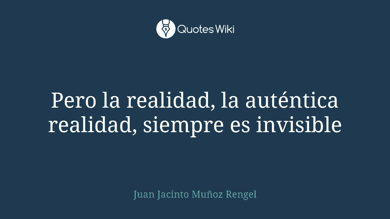 Pero la realidad, la auténtica realidad, siempre es invisible