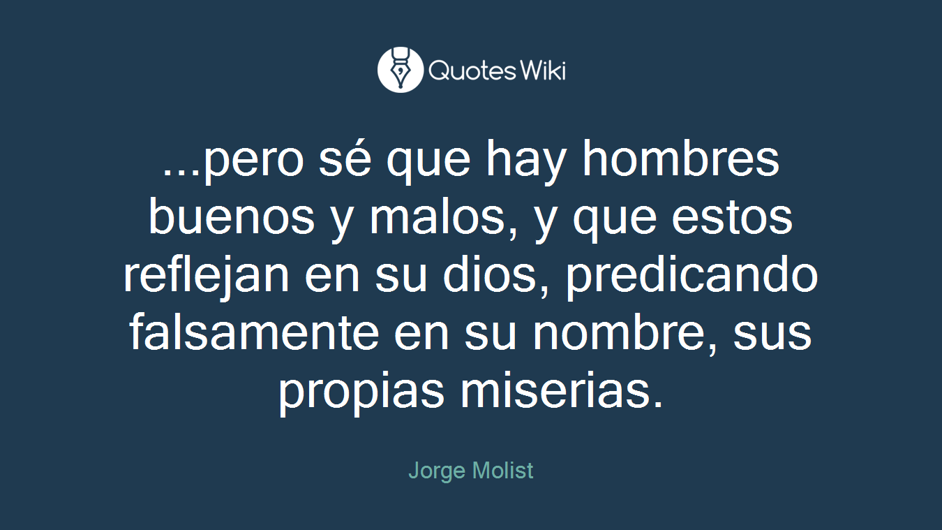 ...pero sé que hay hombres buenos y malos, y que estos reflejan en su dios, predicando falsamente en su nombre, sus propias miserias.