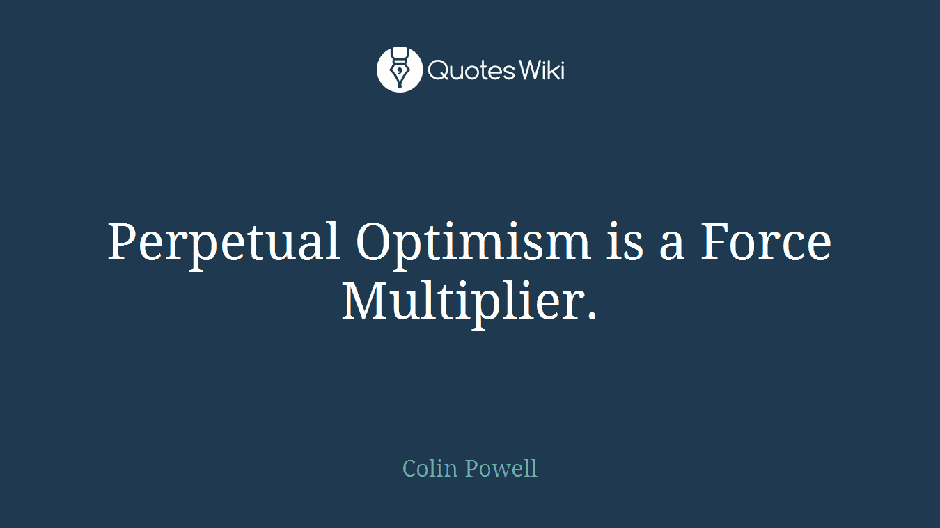 Perpetual Optimism is a Force Multiplier.