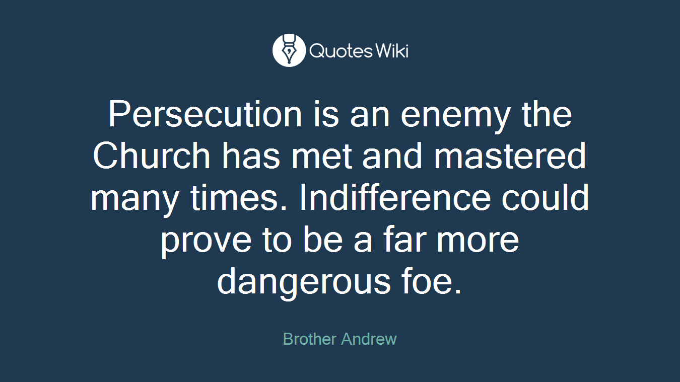 Persecution is an enemy the Church has met and mastered many times. Indifference could prove to be a far more dangerous foe.