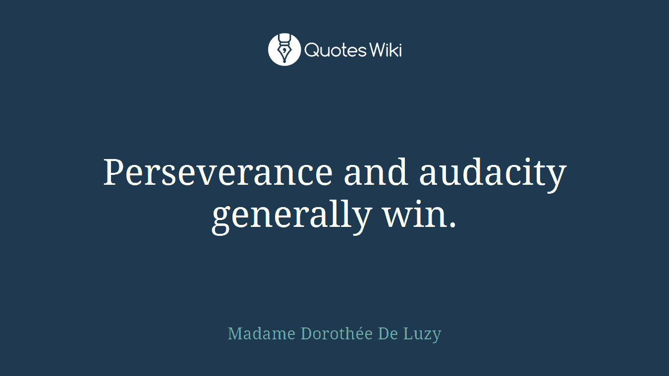 Perseverance and audacity generally win.