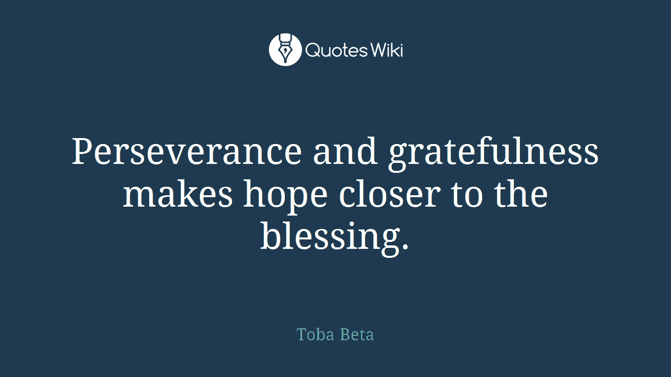 Perseverance and gratefulness makes ​hope closer to the blessing.