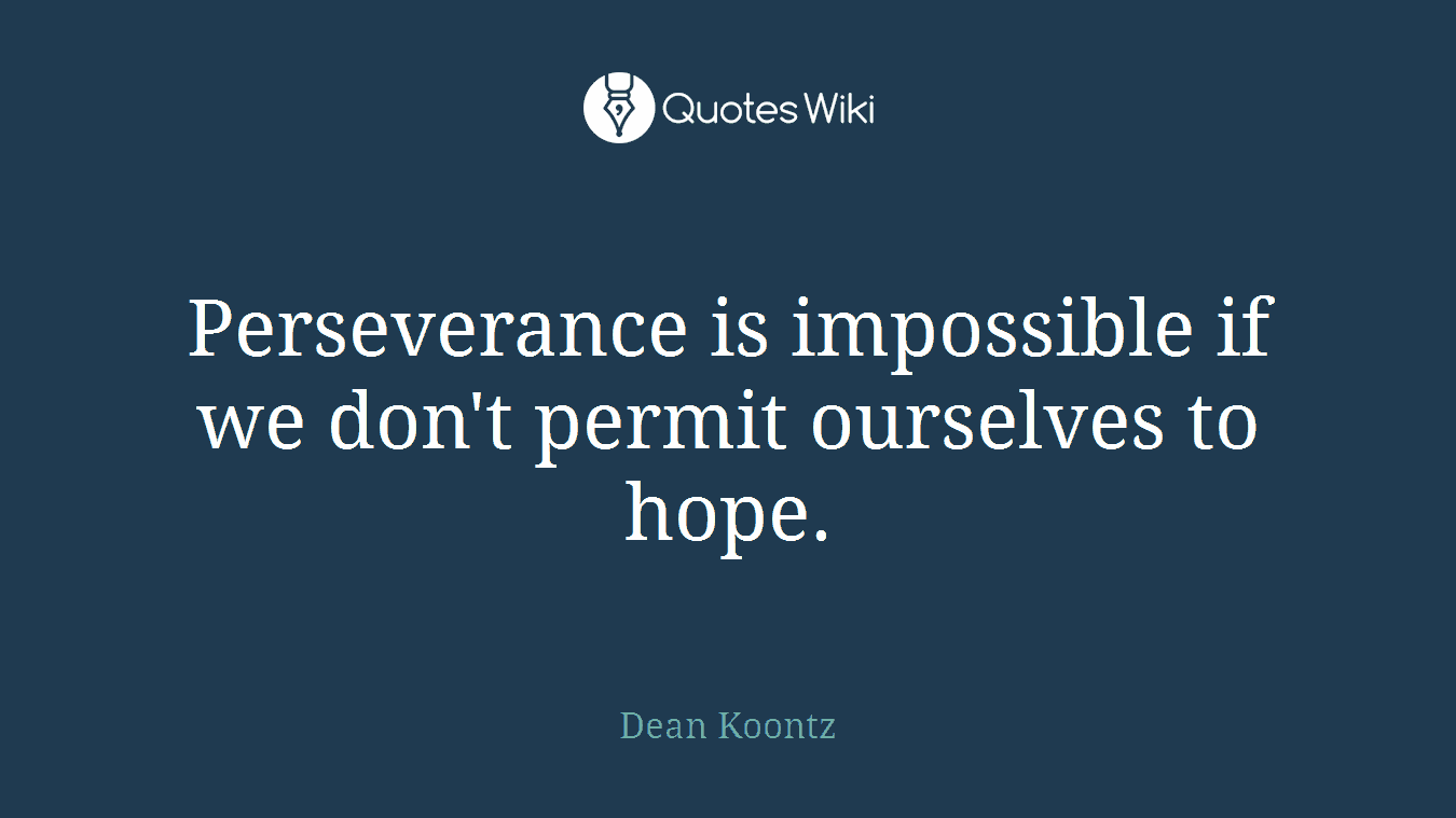 Perseverance is impossible if we don't permit ourselves to hope.