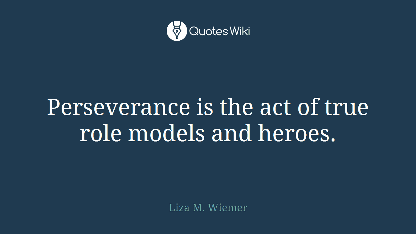 Perseverance is the act of true role models and heroes.
