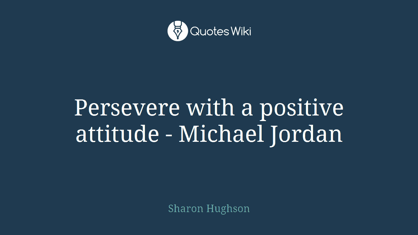 Persevere with a positive attitude - Michael Jordan