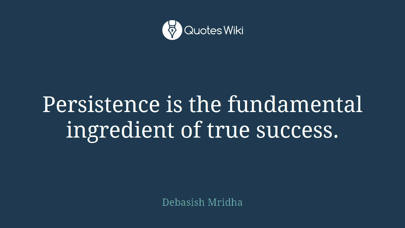 Persistence is the fundamental ingredient of true success.