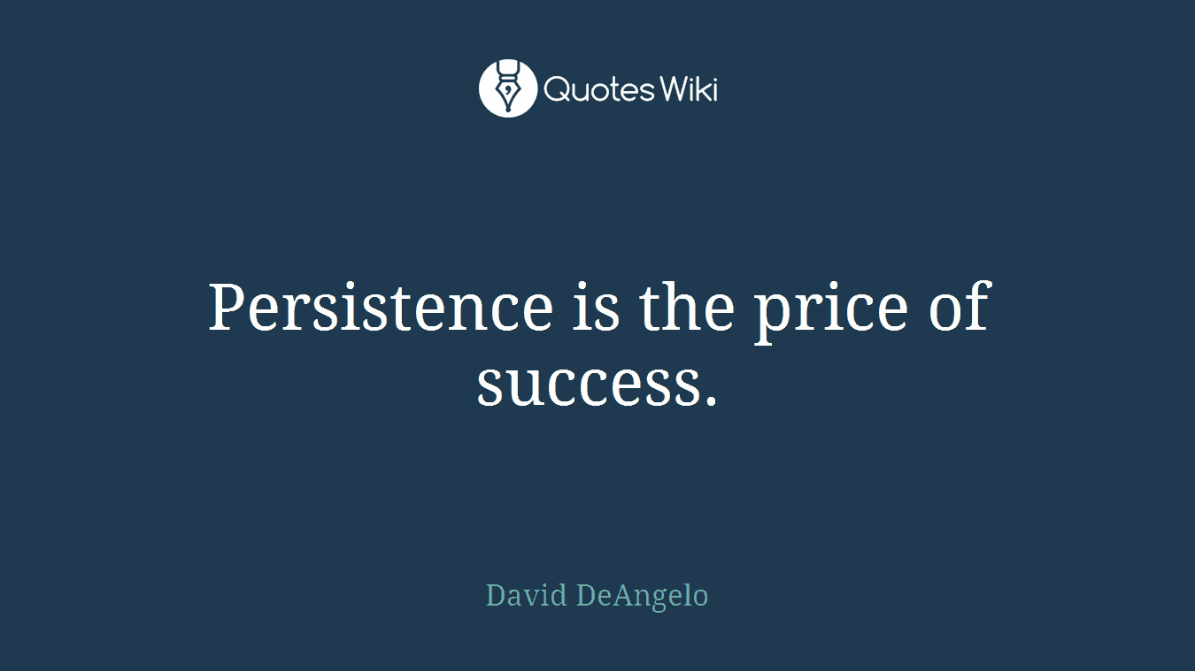 Persistence is the price of success.