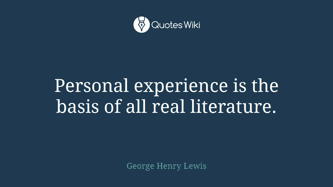 Personal experience is the basis of all real literature.