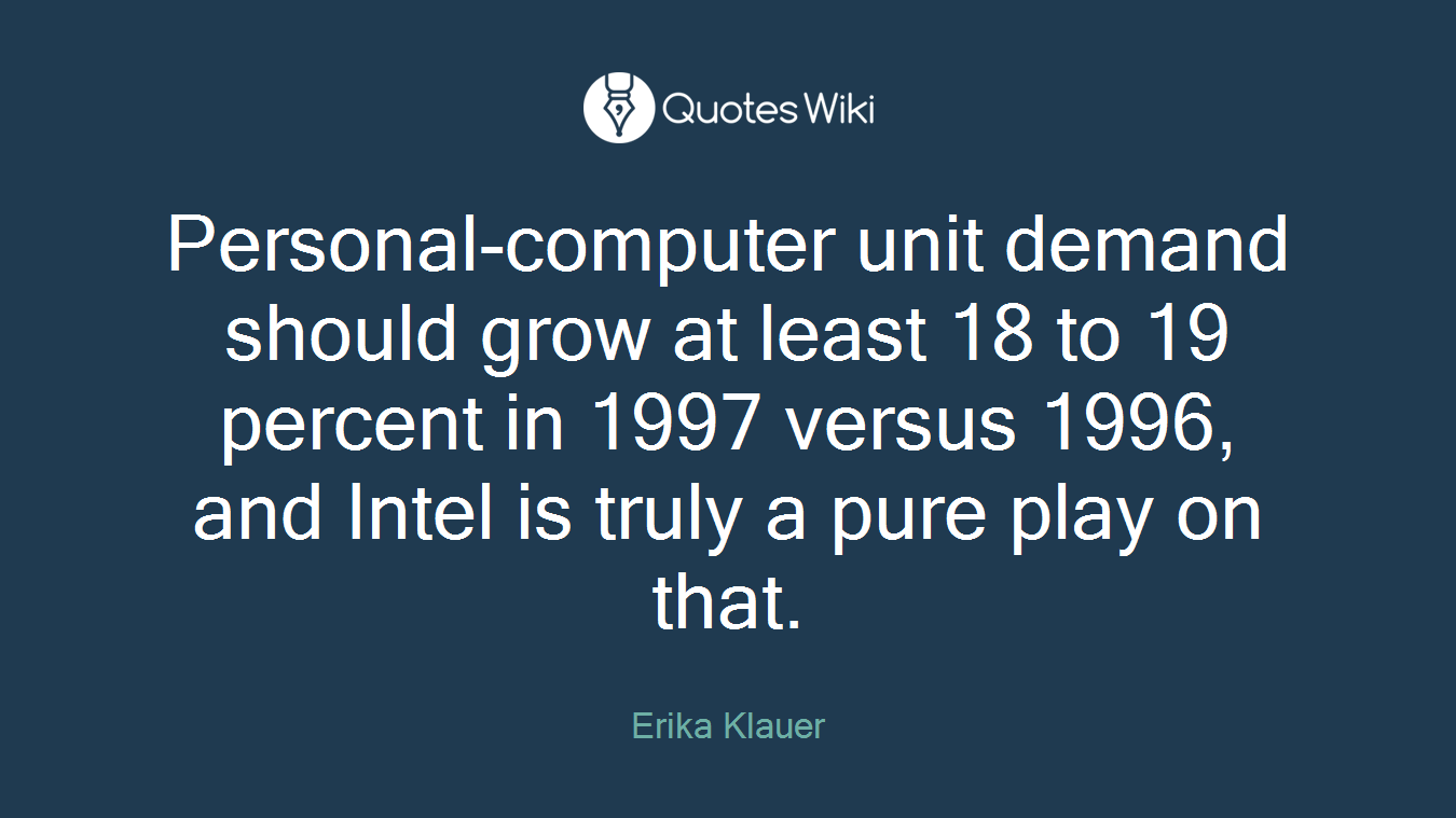 Personal-computer unit demand should grow at least 18 to 19 percent in 1997 versus 1996, and Intel is truly a pure play on that.