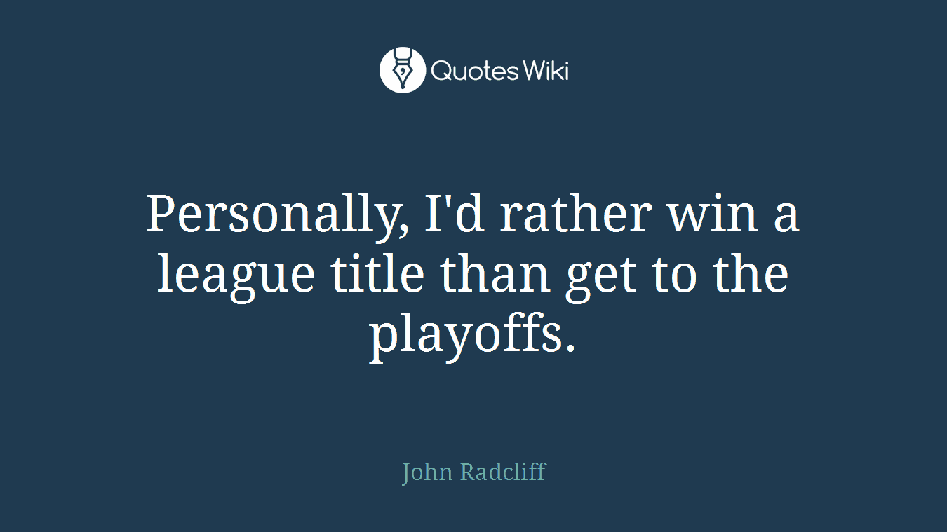 Personally, I'd rather win a league title than get to the playoffs.