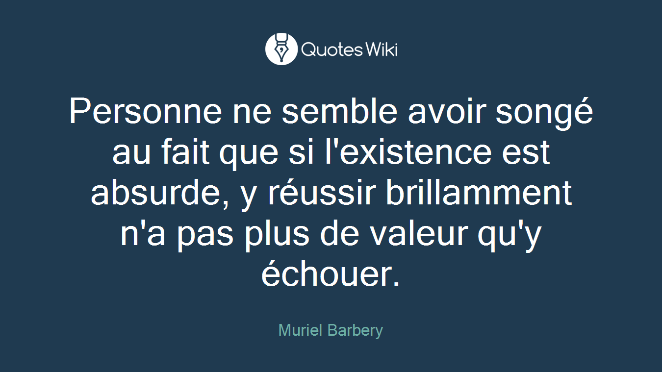 Personne ne semble avoir songé au fait que si l'existence est absurde, y réussir brillamment n'a pas plus de valeur qu'y échouer.