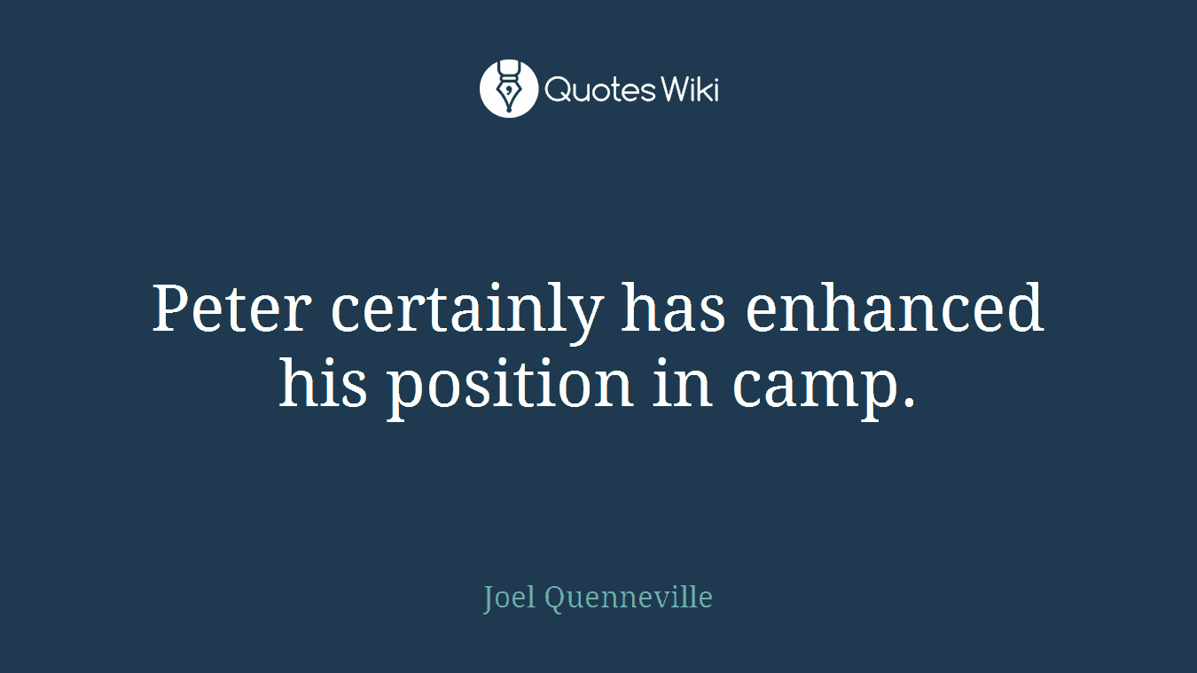 Peter certainly has enhanced his position in camp.