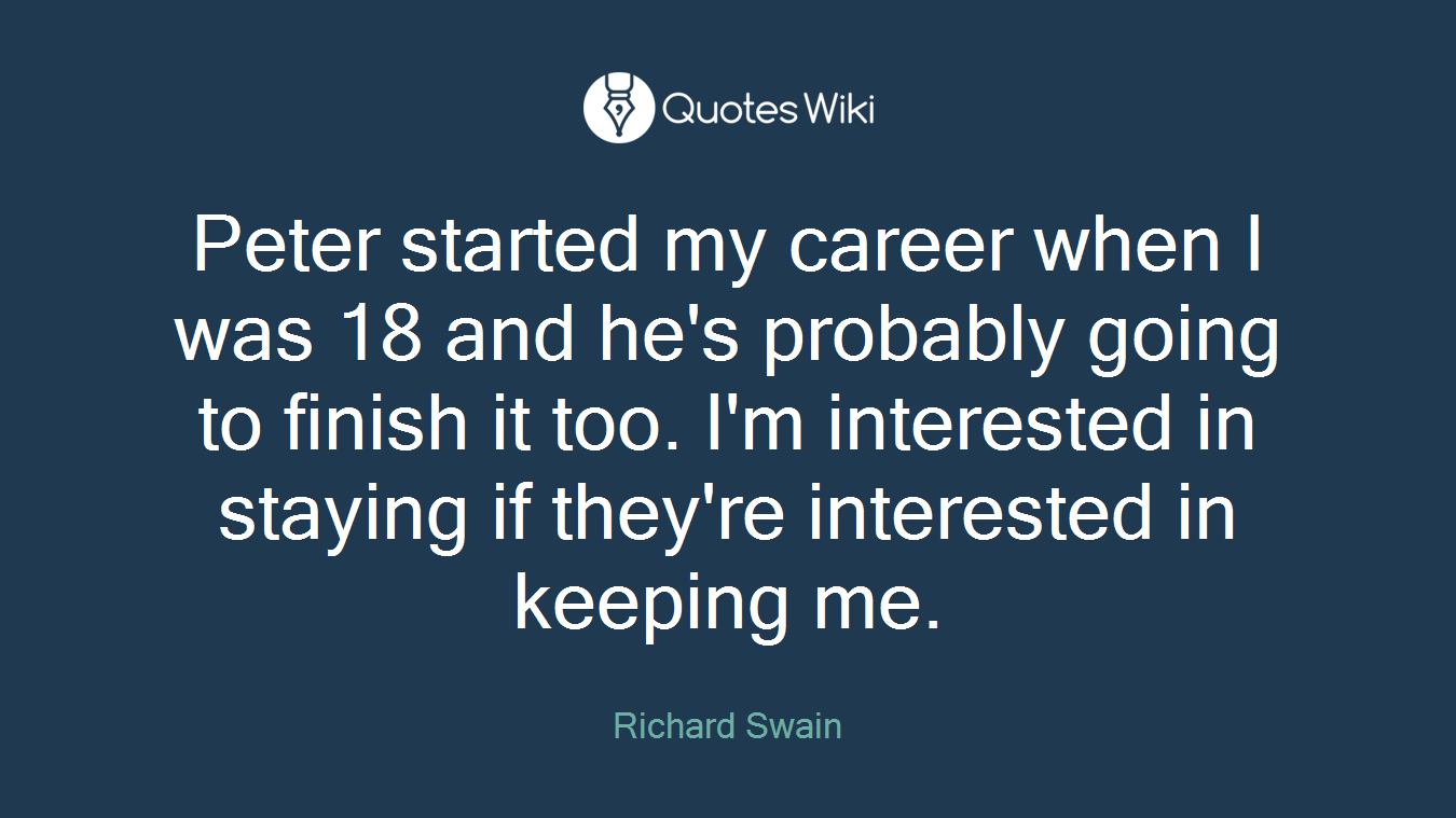 Peter started my career when I was 18 and he's probably going to finish it too. I'm interested in staying if they're interested in keeping me.