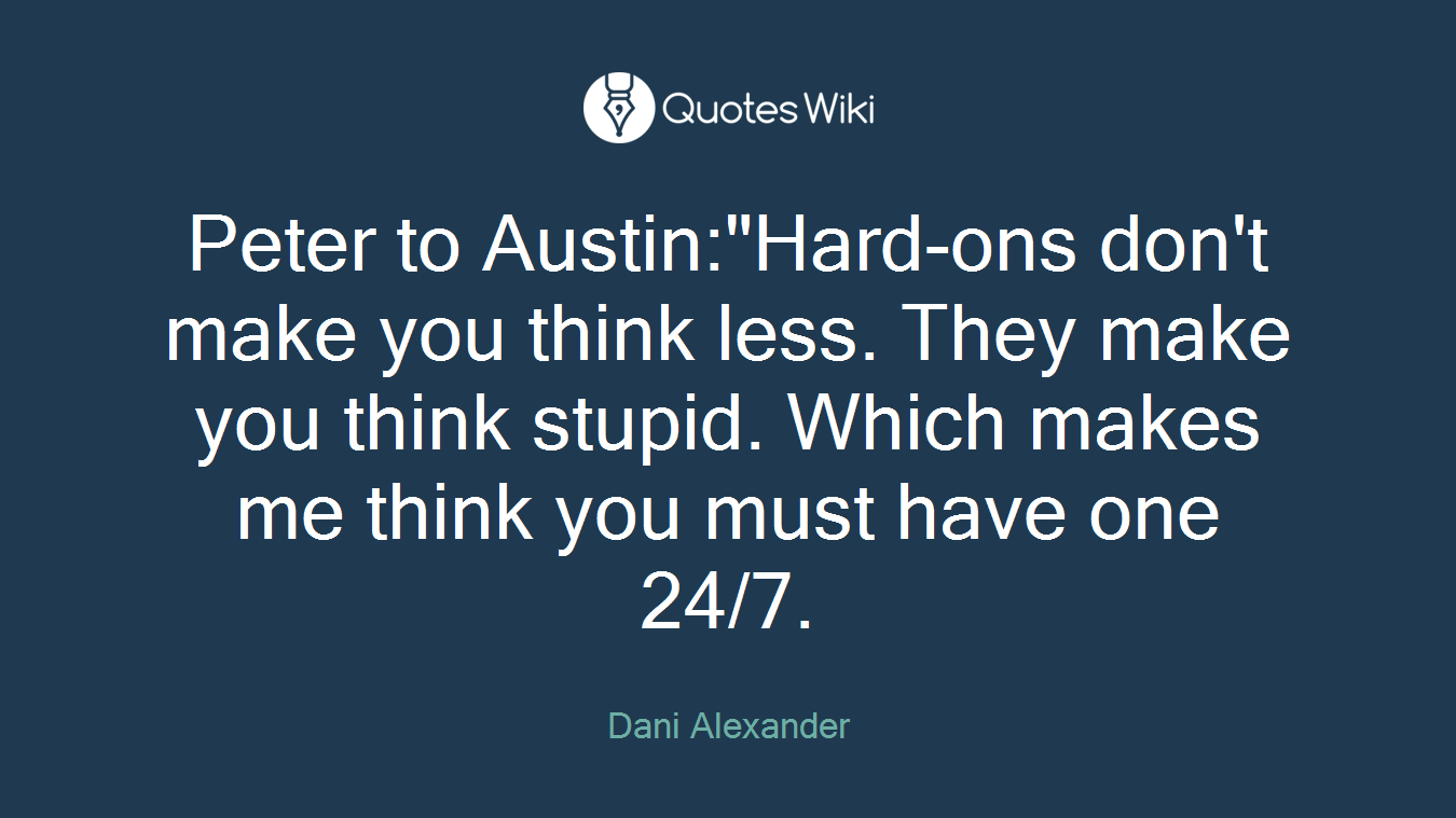 Peter to Austin:"Hard-ons don't make you think less. They make you think stupid. Which makes me think you must have one 24/7.