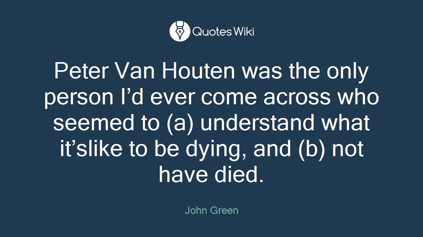 Peter Van Houten was the only person I’d ever come across who seemed to (a) understand what it’slike to be dying, and (b) not have died.