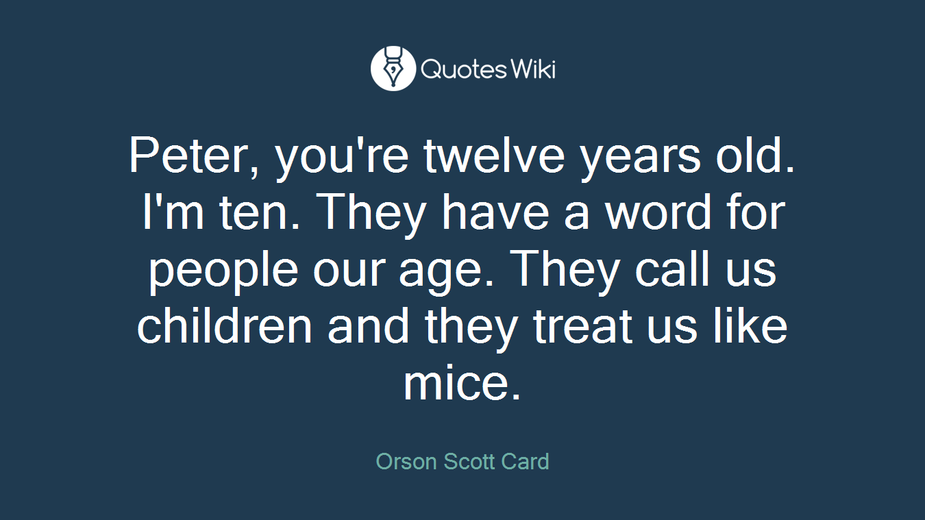 Peter, you're twelve years old. I'm ten. They have a word for people our age. They call us children and they treat us like mice.