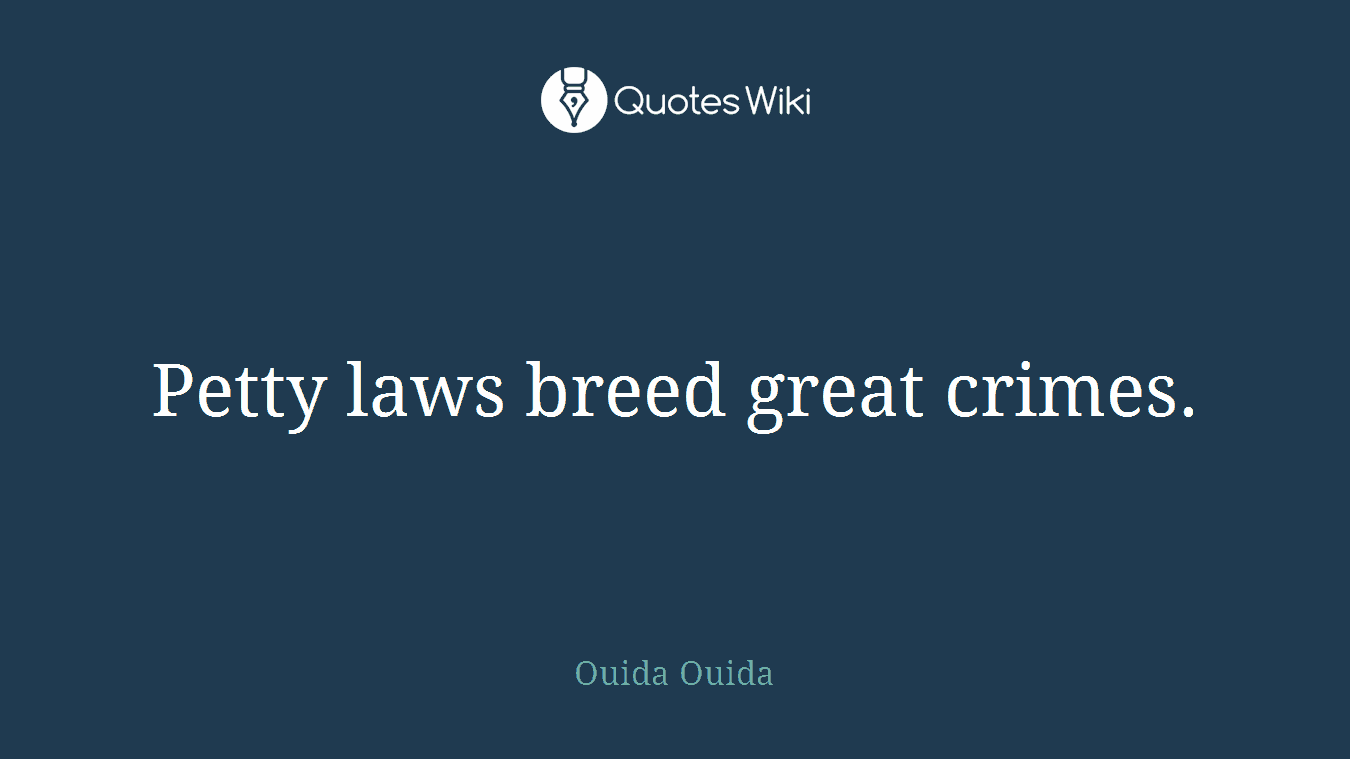Petty laws breed great crimes.