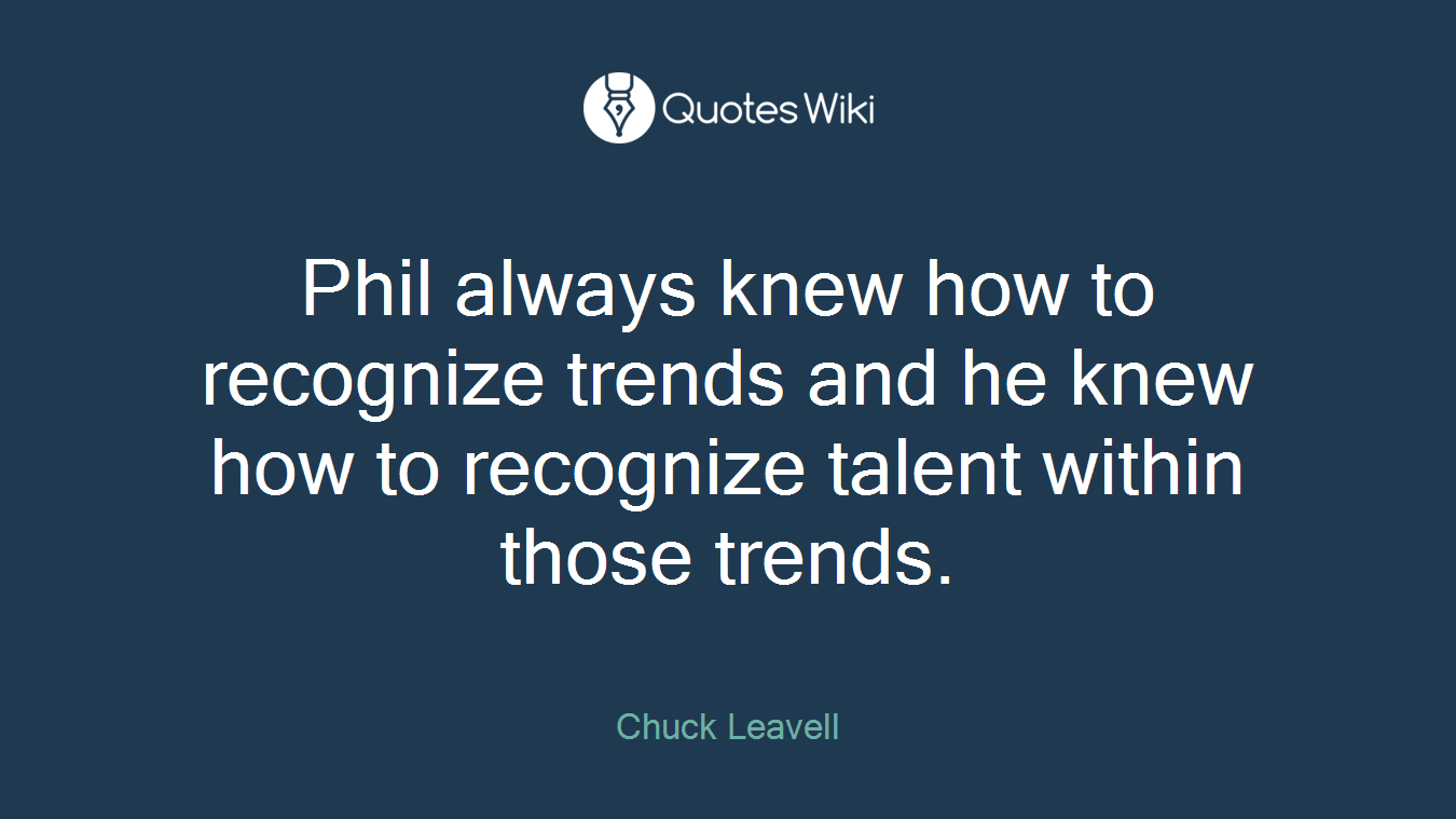 Phil always knew how to recognize trends and he knew how to recognize talent within those trends.