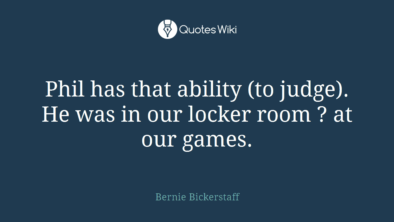 Phil has that ability (to judge). He was in our locker room ? at our games.