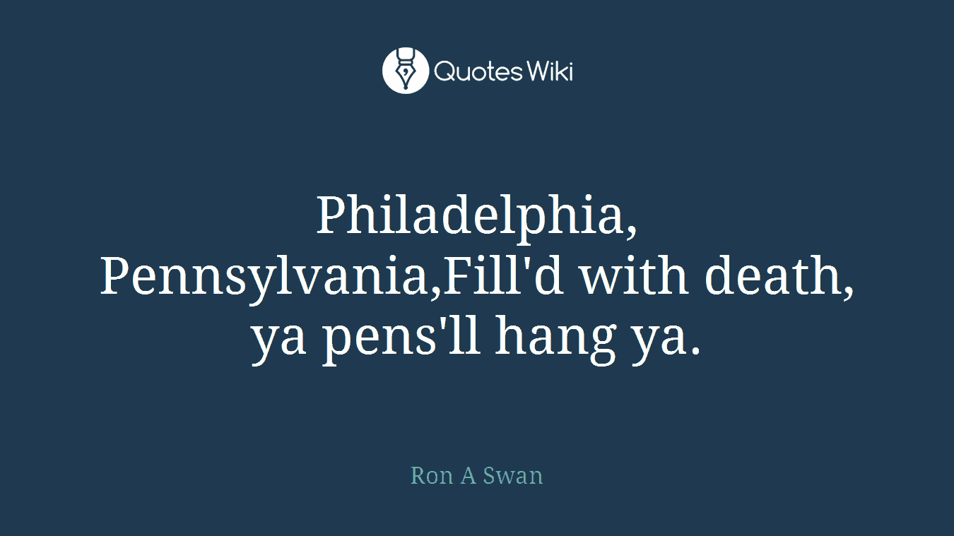 Philadelphia, Pennsylvania,Fill'd with death, ya pens'll hang ya.