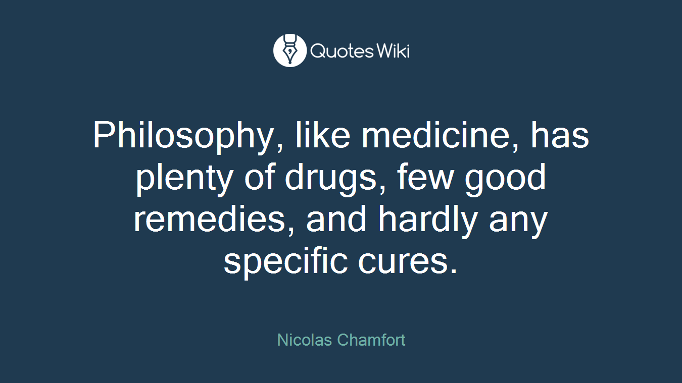 Philosophy, like medicine, has plenty of drugs, few good remedies, and hardly any specific cures.