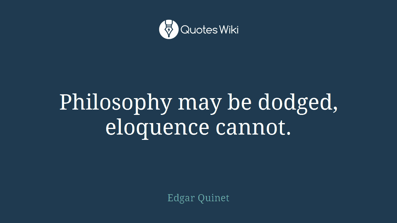 Philosophy may be dodged, eloquence cannot.