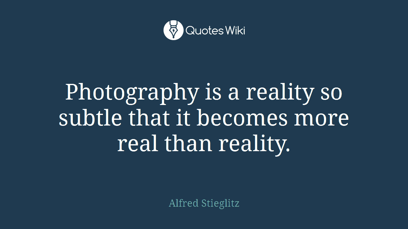 Photography is a reality so subtle that it becomes more real than reality.