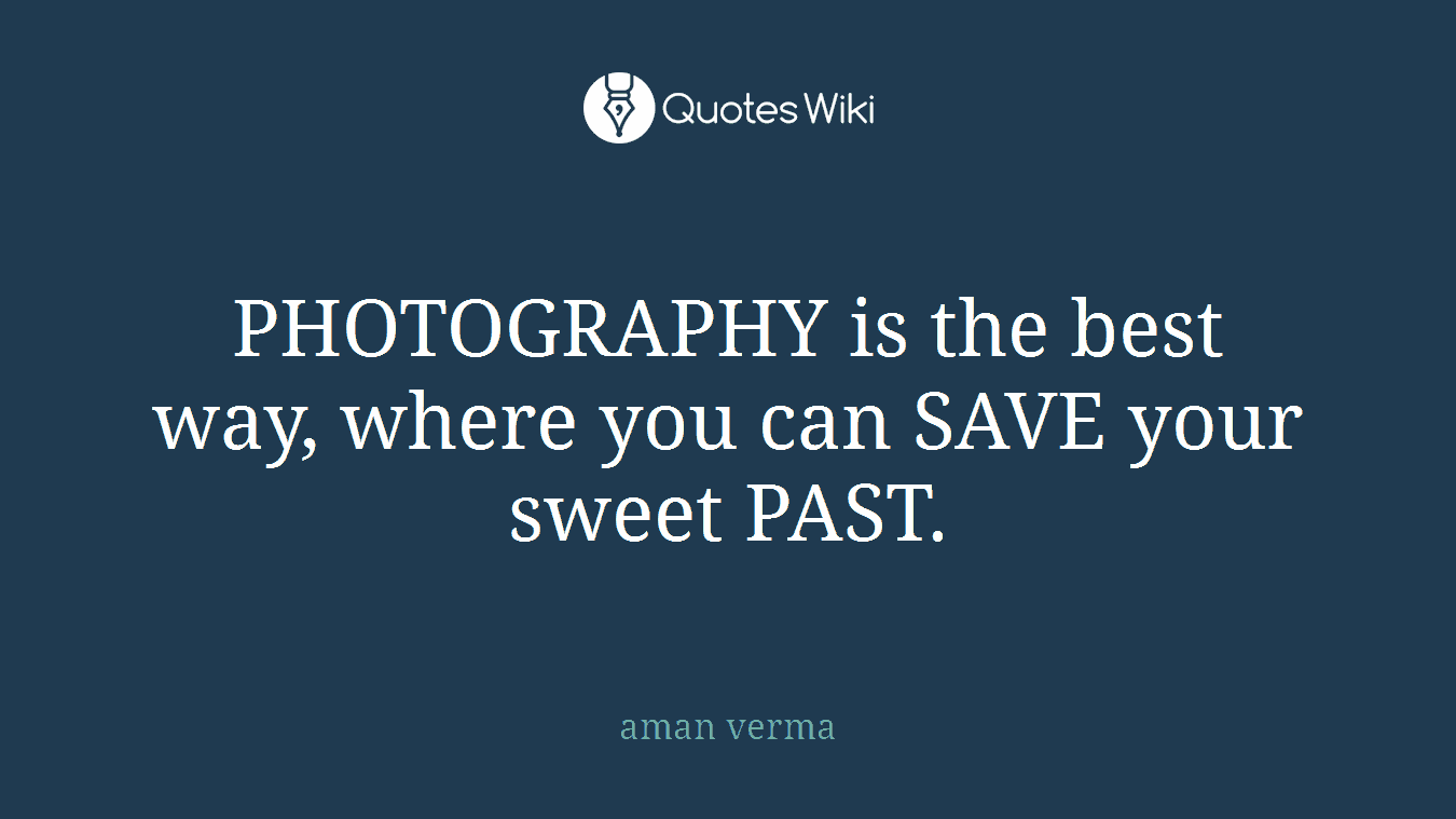 PHOTOGRAPHY is the best way, where you can SAVE your sweet PAST.