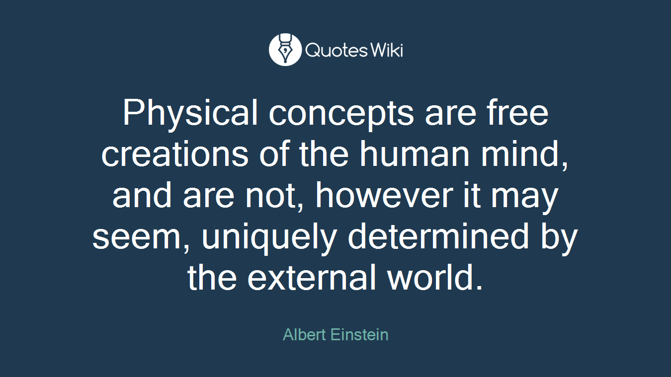 Physical concepts are free creations of the human mind, and are not, however it may seem, uniquely determined by the external world.