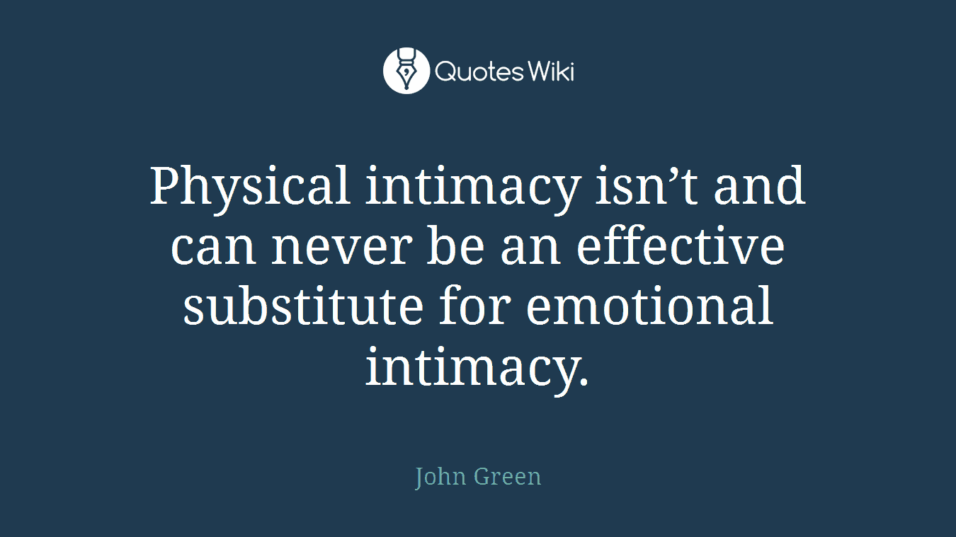 Physical intimacy isn’t and can never be an effective substitute for emotional intimacy.