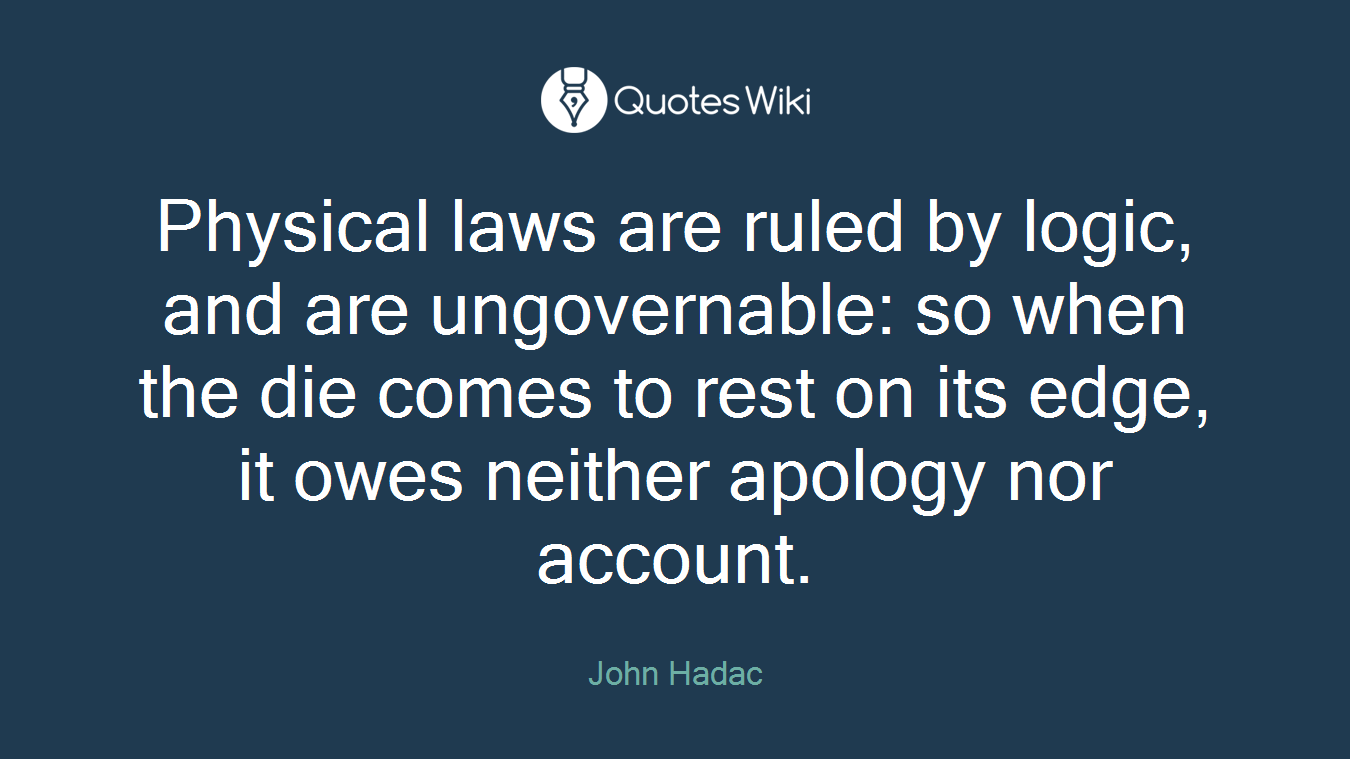 Physical laws are ruled by logic, and are ungovernable: so when the die comes to rest on its edge, it owes neither apology nor account.