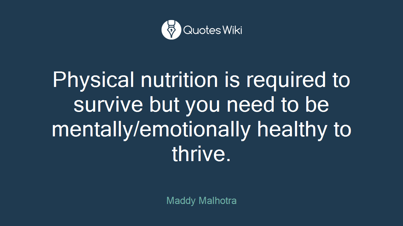 Physical nutrition is required to survive but you need to be mentally/emotionally healthy to thrive.