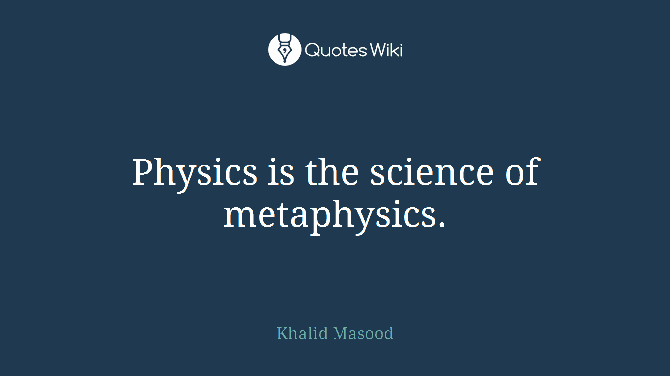 Physics is the science of metaphysics.