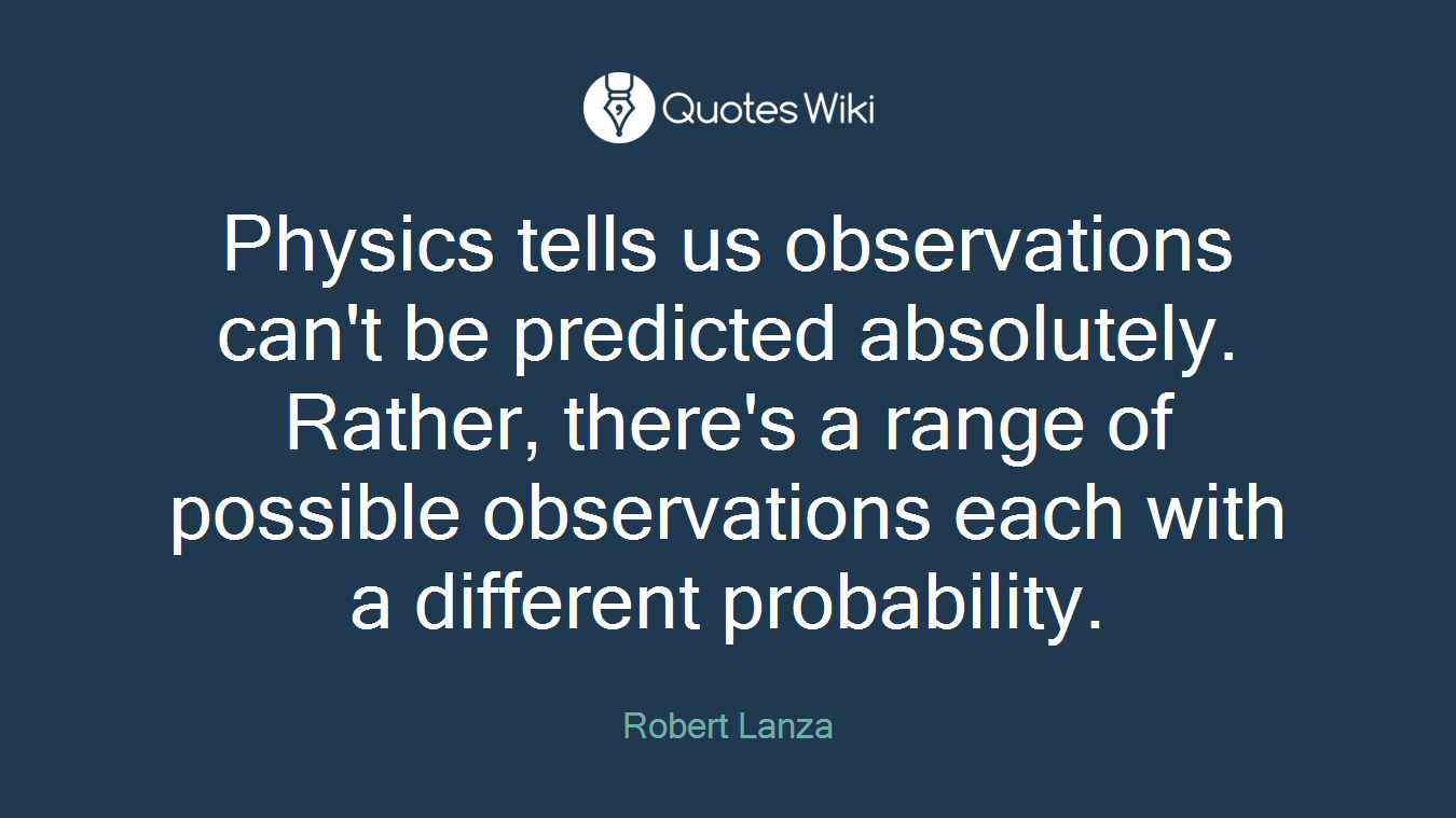 Physics tells us observations can't be predicted absolutely. Rather, there's a range of possible observations each with a different probability.