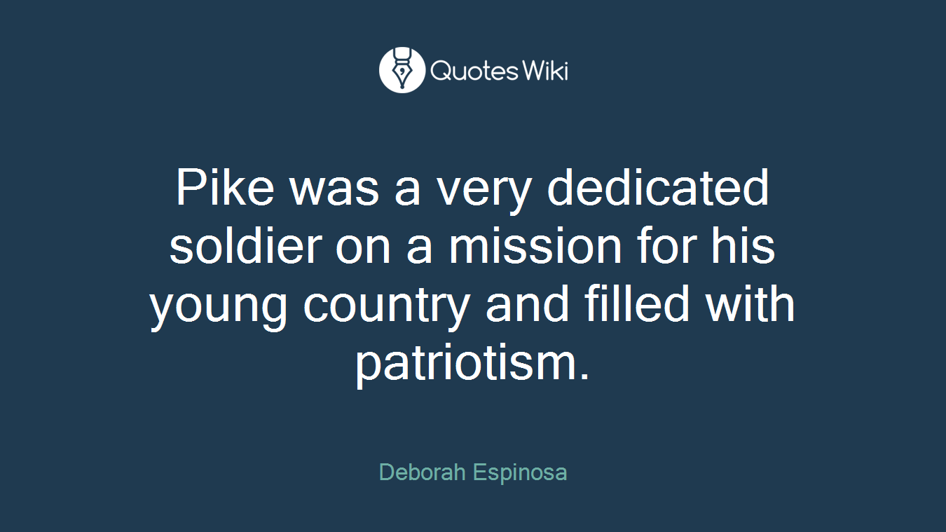 Pike was a very dedicated soldier on a mission for his young country and filled with patriotism.