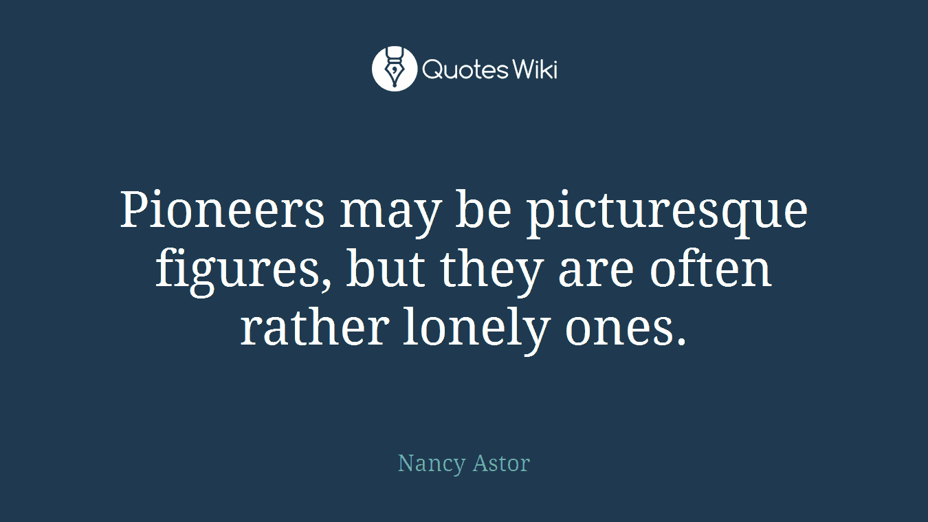 Pioneers may be picturesque figures, but they are often rather lonely ones.