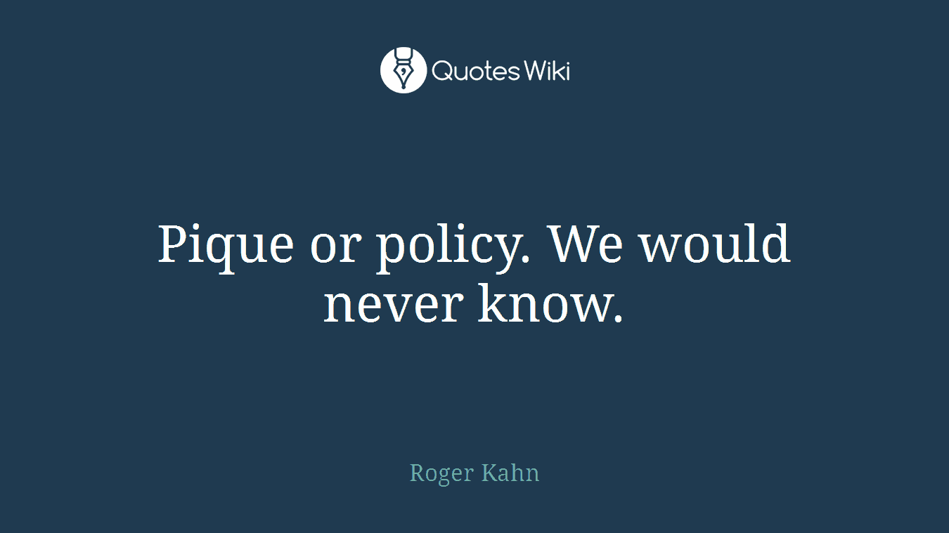 Pique or policy. We would never know.