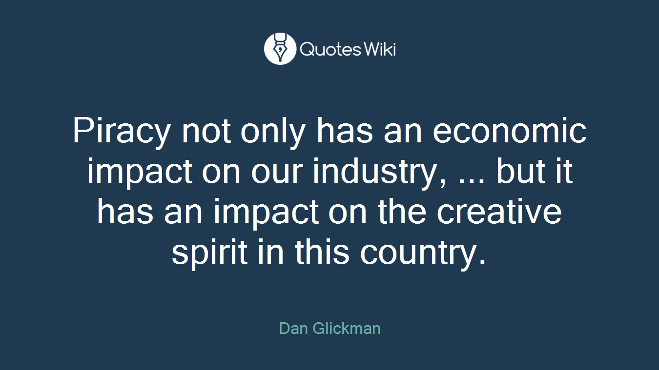 Piracy not only has an economic impact on our industry, ... but it has an impact on the creative spirit in this country.