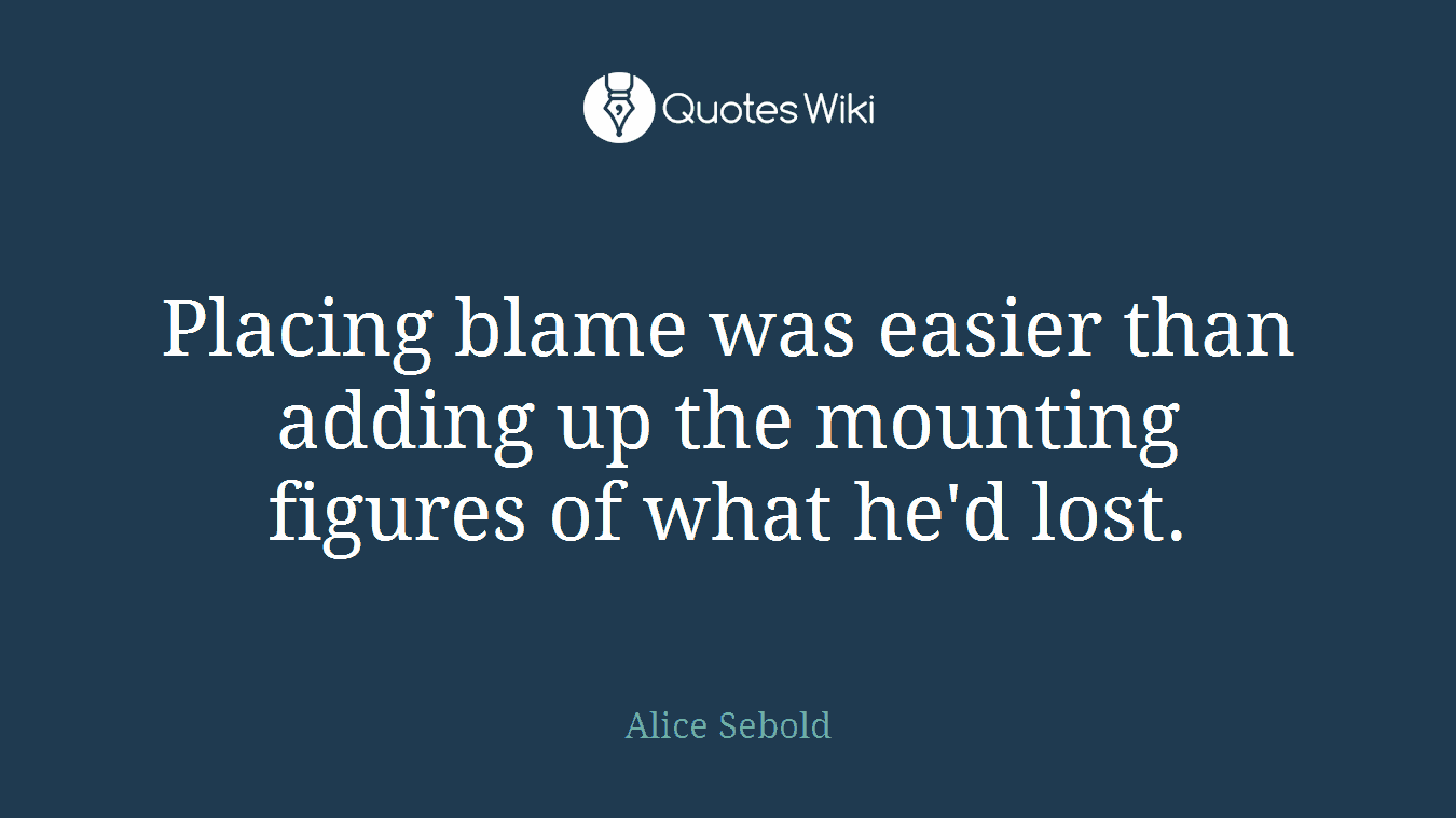 Placing blame was easier than adding up the mounting figures of what he'd lost.