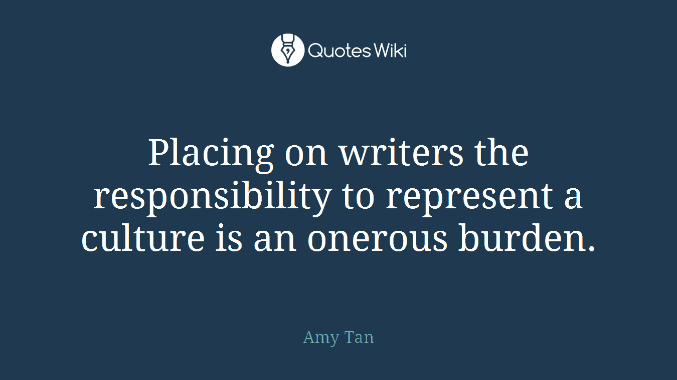 Placing on writers the responsibility to represent a culture is an onerous burden.