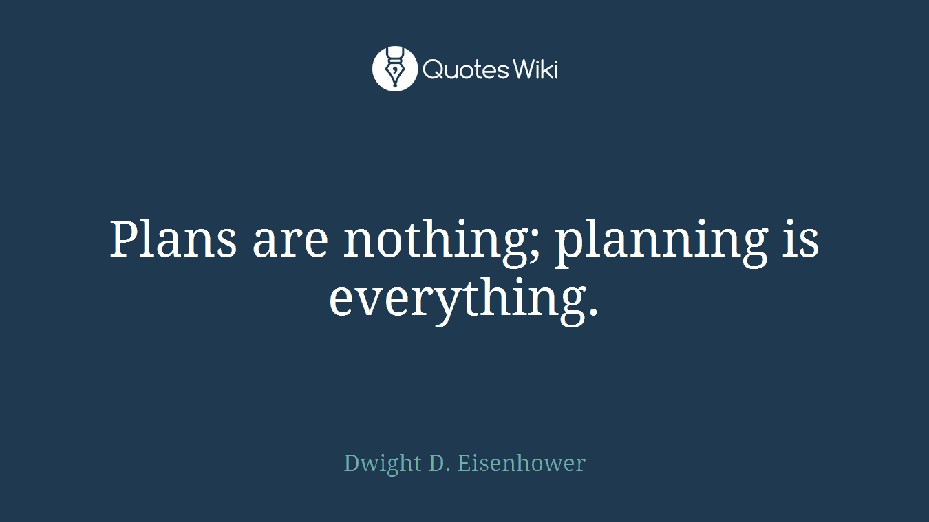 Plans are nothing; planning is everything.