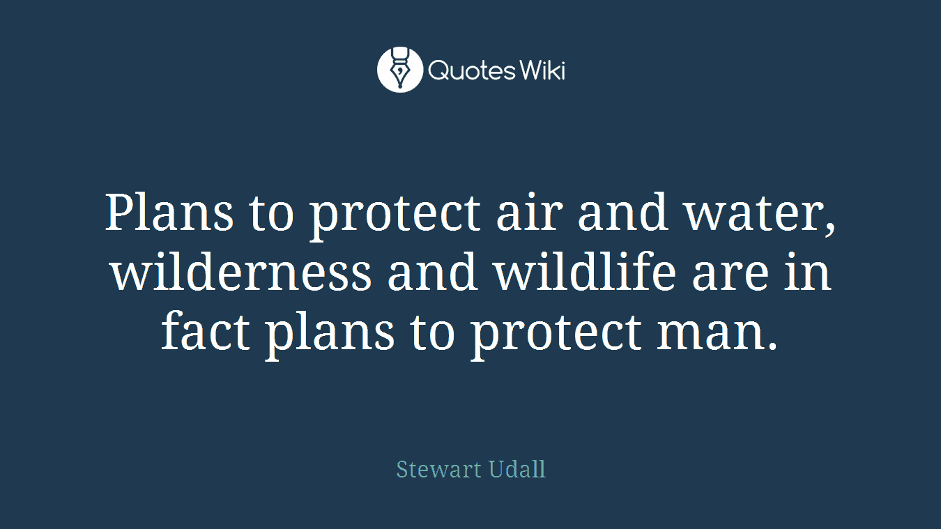 Plans to protect air and water, wilderness and wildlife are in fact plans to protect man.