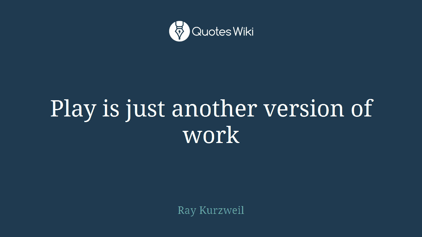 Play is just another version of work
