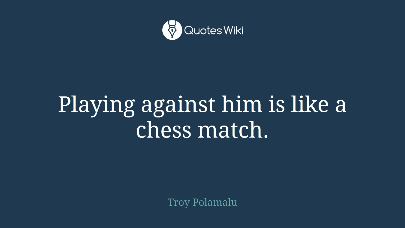Playing against him is like a chess match.