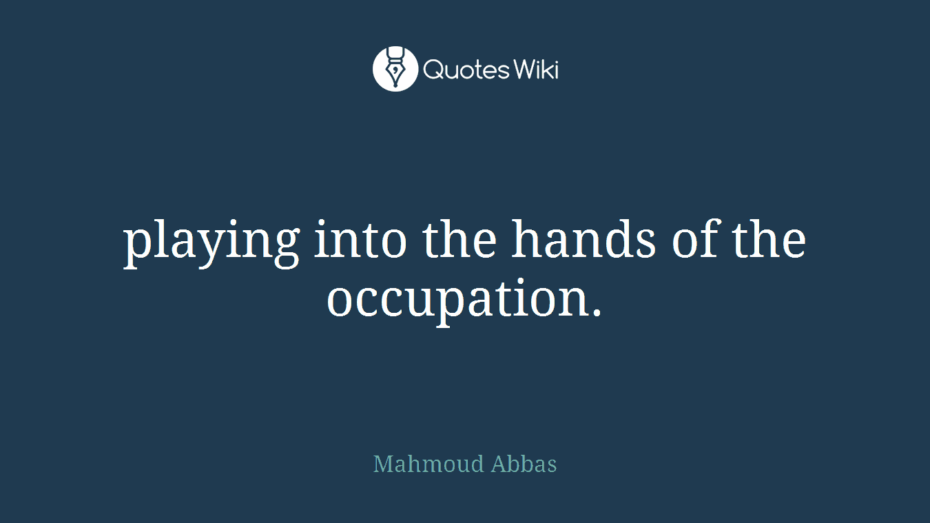 playing into the hands of the occupation.