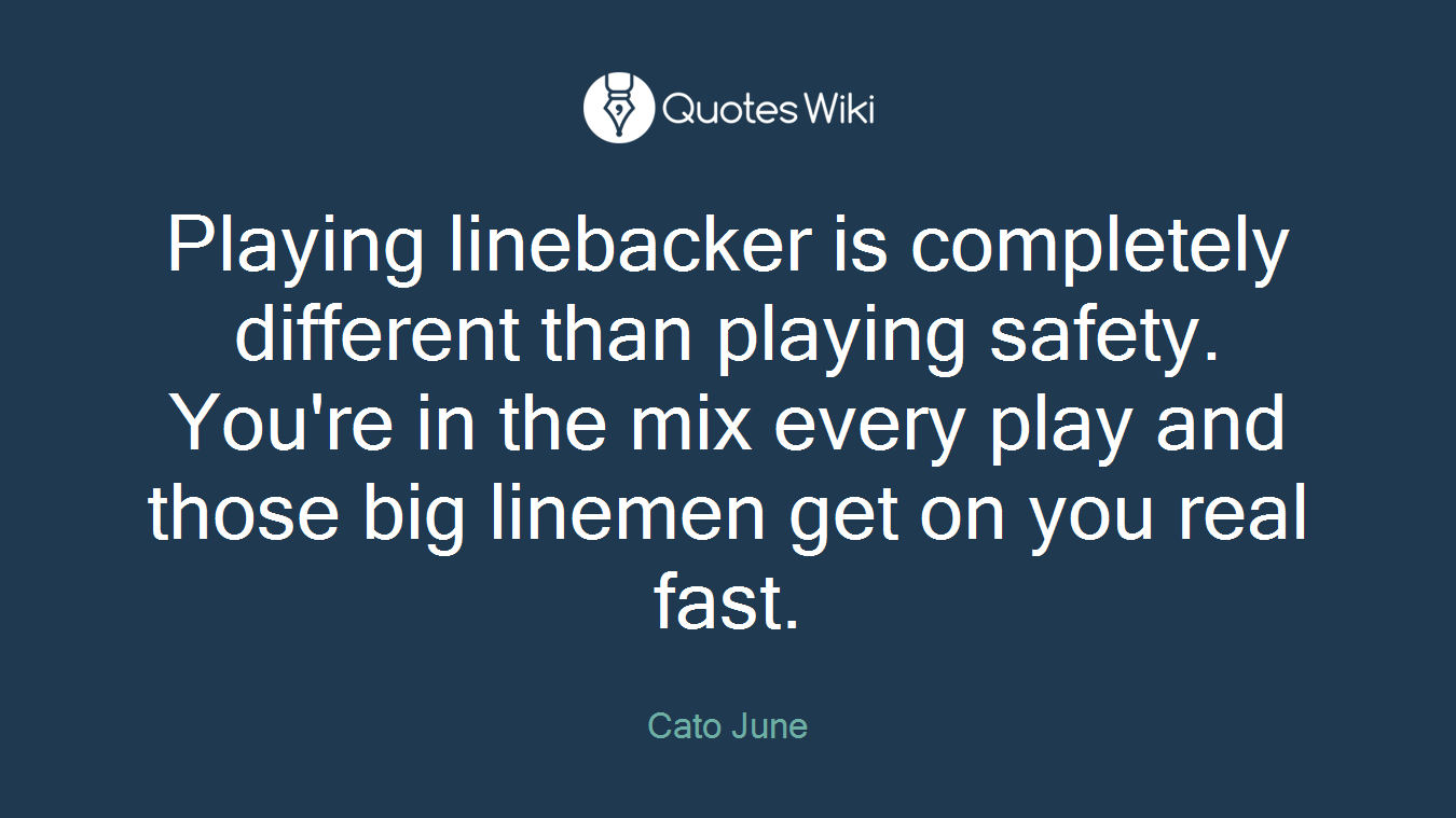 Playing linebacker is completely different than playing safety. You're in the mix every play and those big linemen get on you real fast.