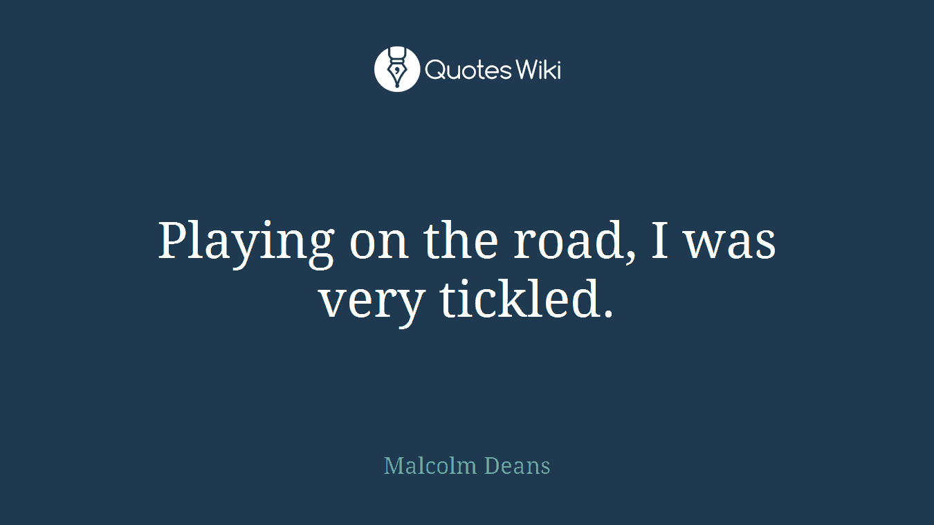 Playing on the road, I was very tickled.