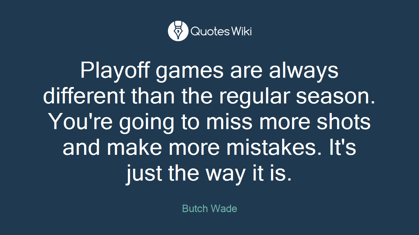 Playoff games are always different than the regular season. You're going to miss more shots and make more mistakes. It's just the way it is.