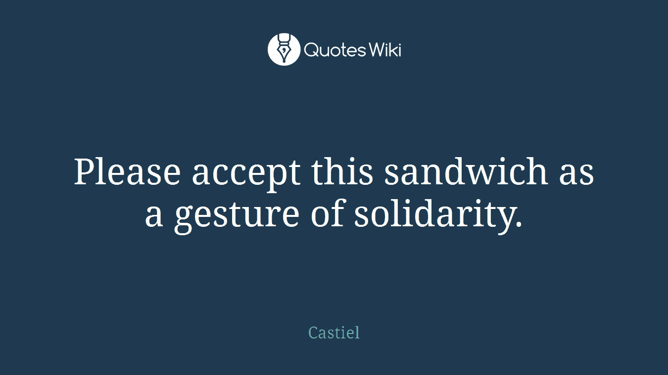 Please accept this sandwich as a gesture of solidarity.